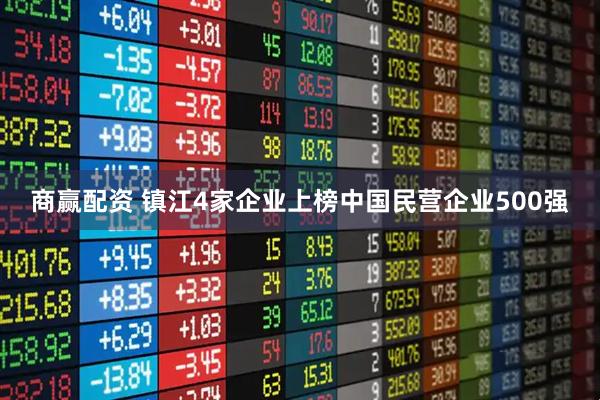 商赢配资 镇江4家企业上榜中国民营企业500强