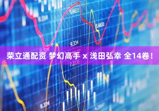 荣立通配资 梦幻高手 x 浅田弘幸 全14卷！