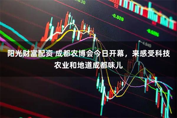 阳光财富配资 成都农博会今日开幕，来感受科技农业和地道成都味儿