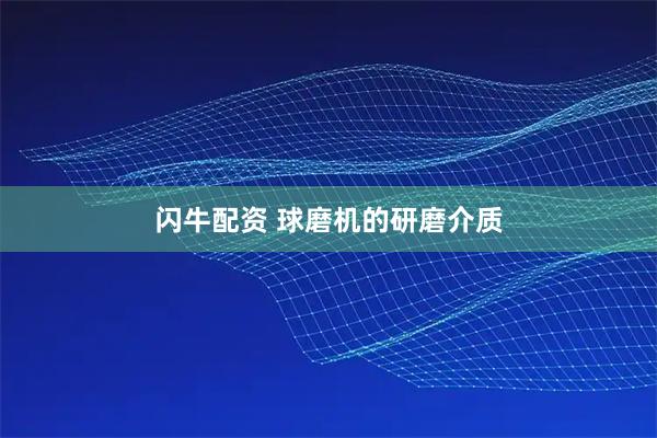 闪牛配资 球磨机的研磨介质