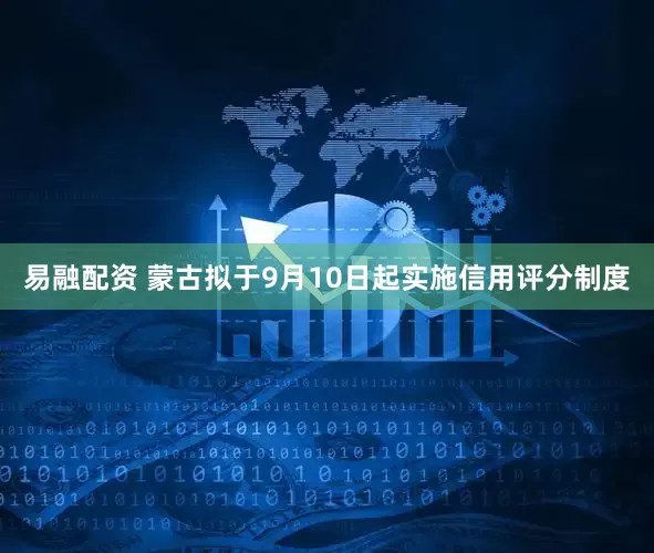 易融配资 蒙古拟于9月10日起实施信用评分制度