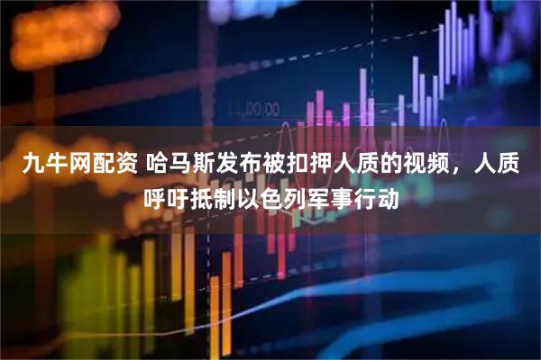 九牛网配资 哈马斯发布被扣押人质的视频，人质呼吁抵制以色列军事行动