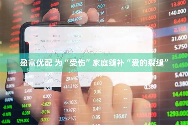 盈富优配 为“受伤”家庭缝补“爱的裂缝”