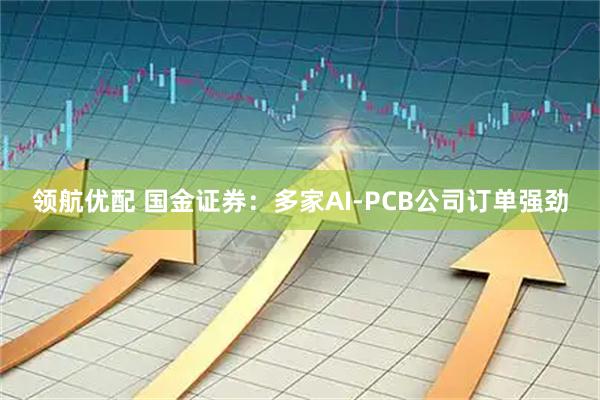 领航优配 国金证券：多家AI-PCB公司订单强劲