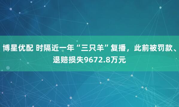 博星优配 时隔近一年“三只羊”复播，此前被罚款、退赔损失9672.8万元