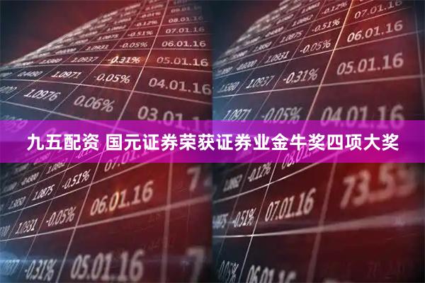 九五配资 国元证券荣获证券业金牛奖四项大奖