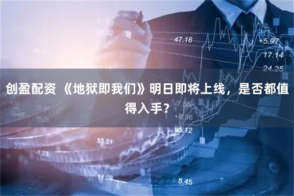创盈配资 《地狱即我们》明日即将上线，是否都值得入手？