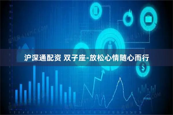 沪深通配资 双子座-放松心情随心而行